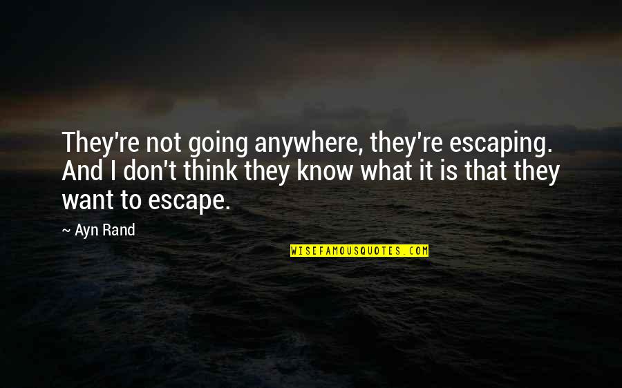 I Don't Know What I Want Quotes By Ayn Rand: They're not going anywhere, they're escaping. And I