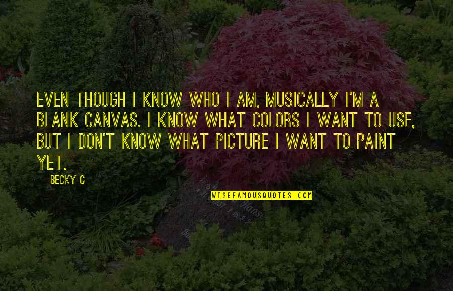 I Don't Know What I Want Quotes By Becky G: Even though I know who I am, musically