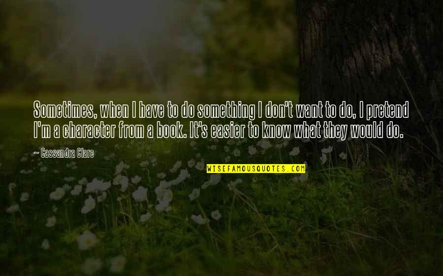 I Don't Know What I Want Quotes By Cassandra Clare: Sometimes, when I have to do something I