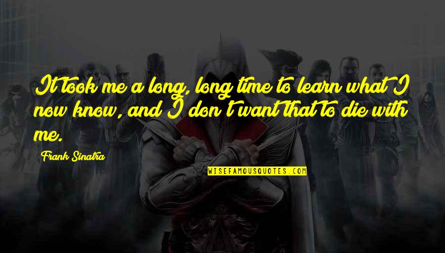 I Don't Know What I Want Quotes By Frank Sinatra: It took me a long, long time to