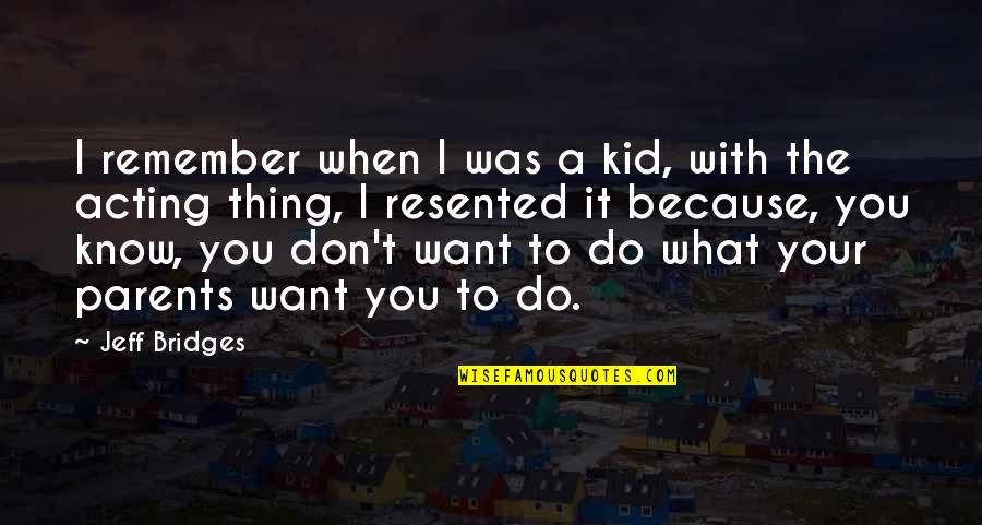 I Don't Know What I Want Quotes By Jeff Bridges: I remember when I was a kid, with