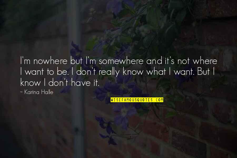 I Don't Know What I Want Quotes By Karina Halle: I'm nowhere but I'm somewhere and it's not