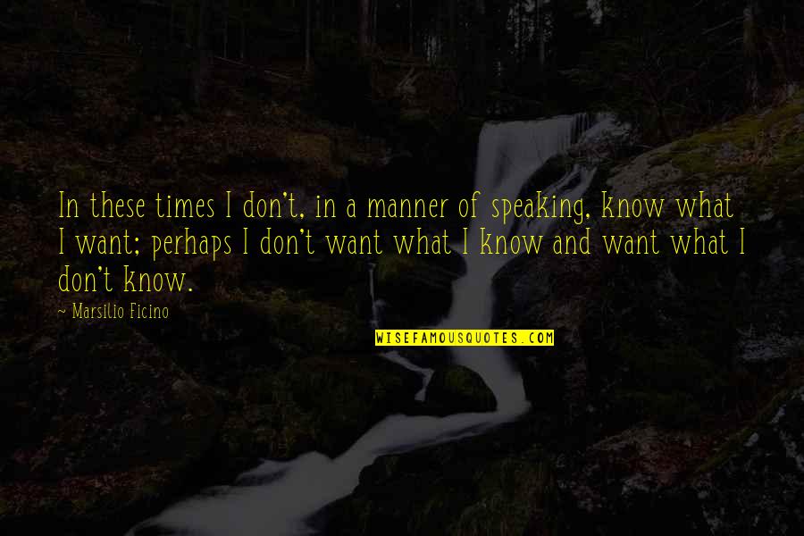 I Don't Know What I Want Quotes By Marsilio Ficino: In these times I don't, in a manner