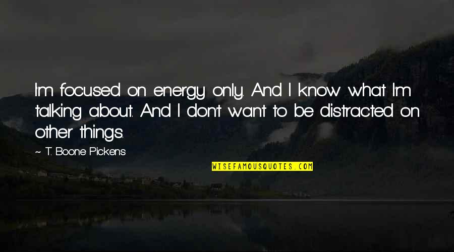 I Don't Know What I Want Quotes By T. Boone Pickens: I'm focused on energy only. And I know