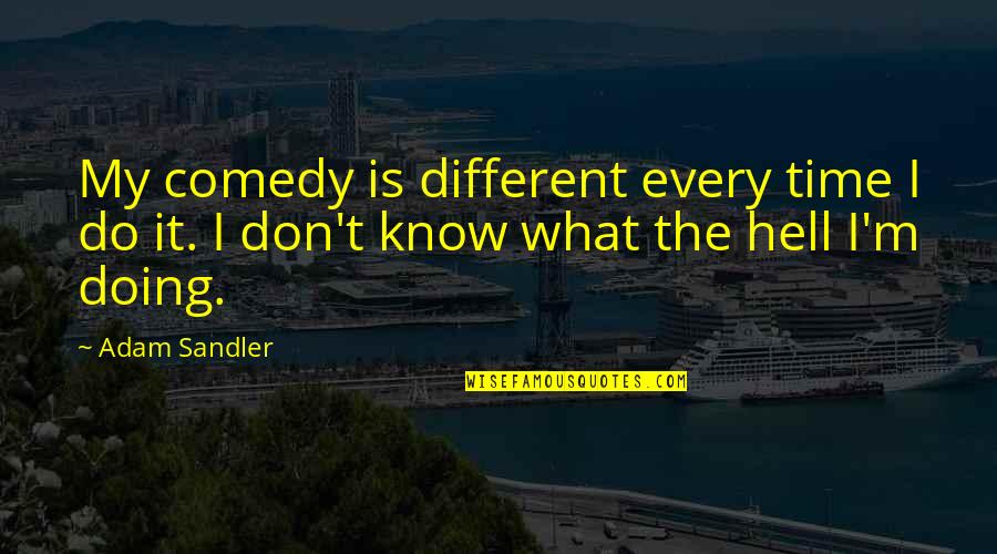 I Don't Know What I'm Doing Quotes By Adam Sandler: My comedy is different every time I do