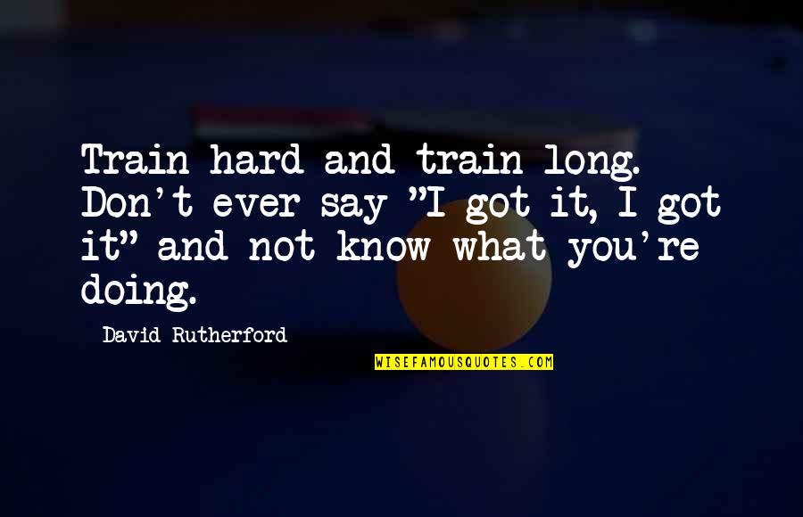 I Don't Know What I'm Doing Quotes By David Rutherford: Train hard and train long. Don't ever say