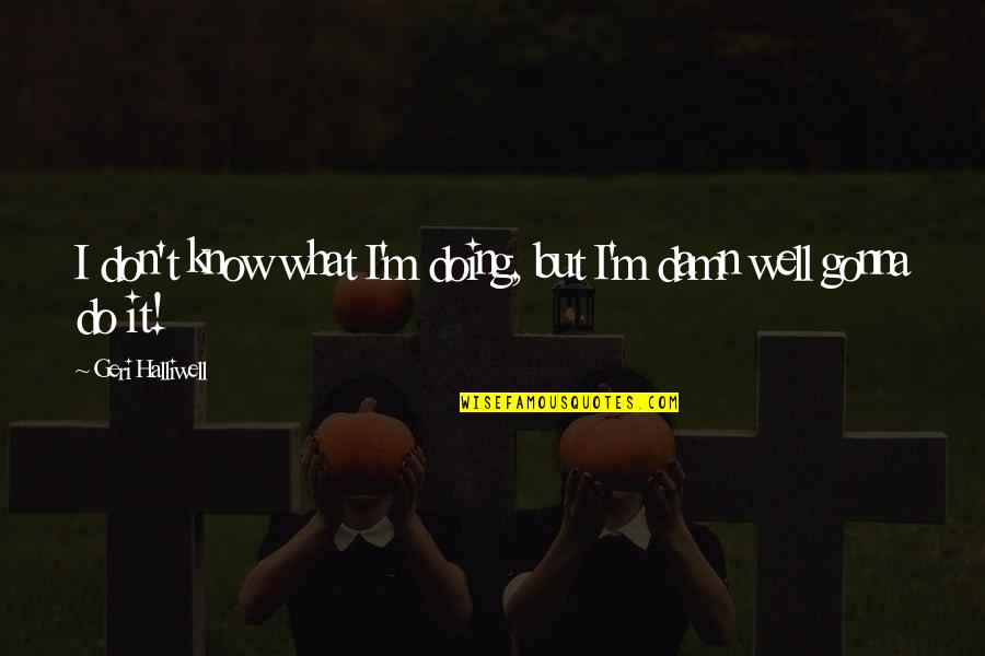 I Don't Know What I'm Doing Quotes By Geri Halliwell: I don't know what I'm doing, but I'm