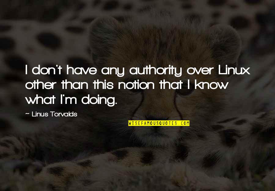 I Don't Know What I'm Doing Quotes By Linus Torvalds: I don't have any authority over Linux other