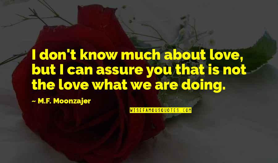 I Don't Know What I'm Doing Quotes By M.F. Moonzajer: I don't know much about love, but I