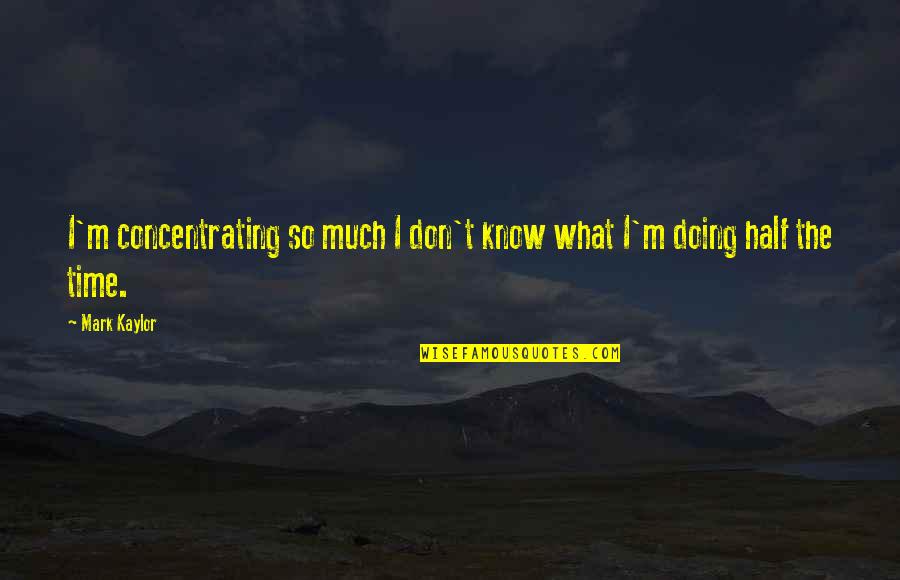 I Don't Know What I'm Doing Quotes By Mark Kaylor: I'm concentrating so much I don't know what