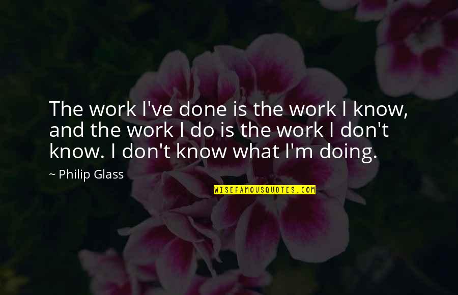 I Don't Know What I'm Doing Quotes By Philip Glass: The work I've done is the work I