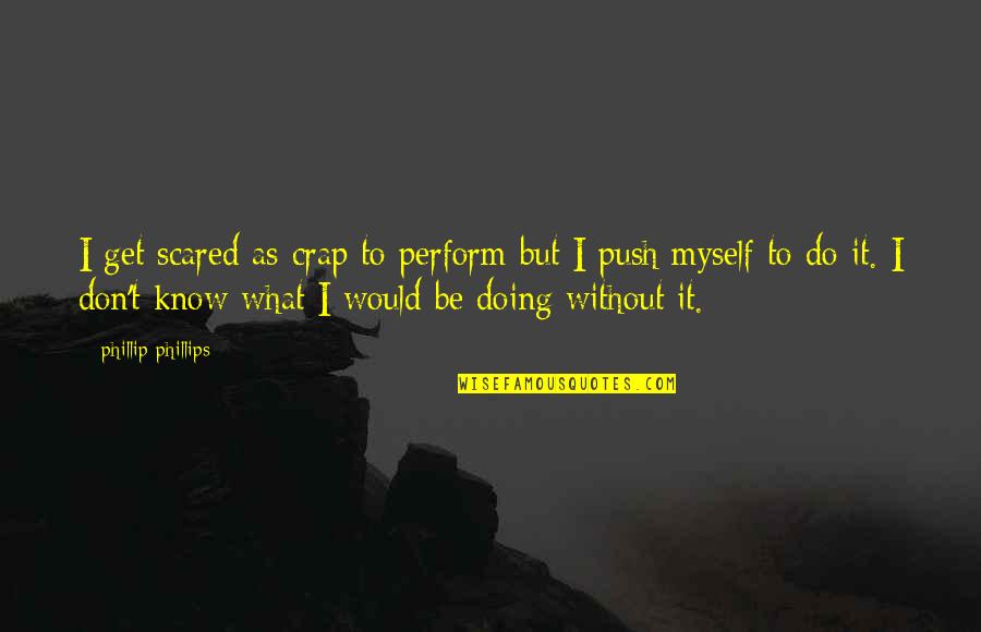 I Don't Know What I'm Doing Quotes By Phillip Phillips: I get scared as crap to perform but