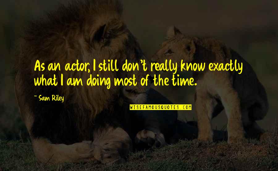 I Don't Know What I'm Doing Quotes By Sam Riley: As an actor, I still don't really know