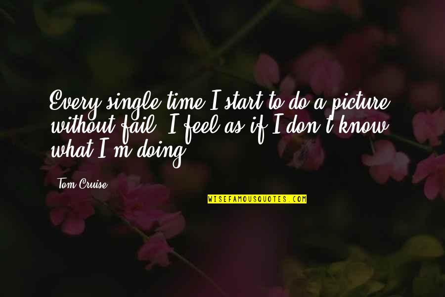 I Don't Know What I'm Doing Quotes By Tom Cruise: Every single time I start to do a