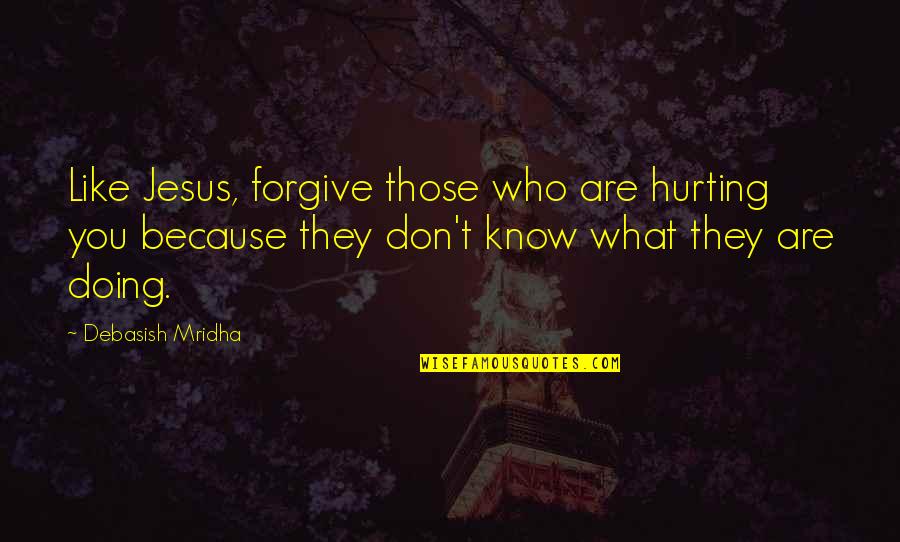 I Don't Know What Love Is Quotes By Debasish Mridha: Like Jesus, forgive those who are hurting you