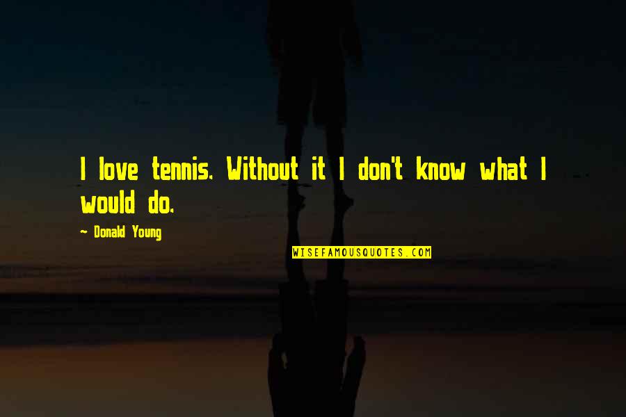 I Don't Know What Love Is Quotes By Donald Young: I love tennis. Without it I don't know
