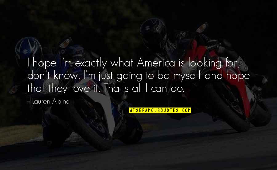 I Don't Know What Love Is Quotes By Lauren Alaina: I hope I'm exactly what America is looking