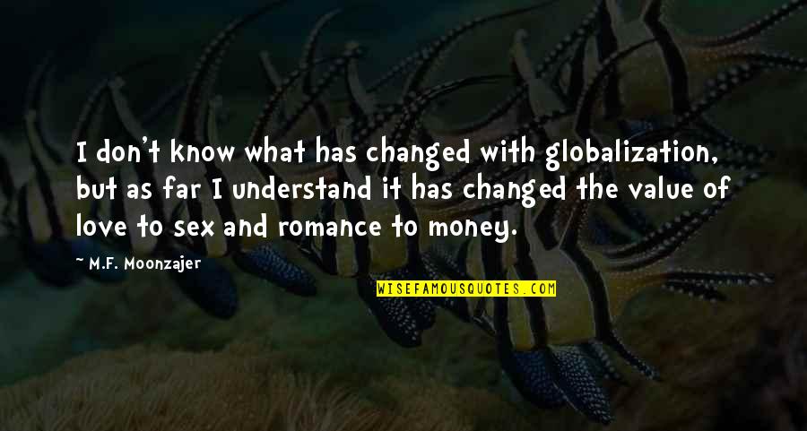 I Don't Know What Love Is Quotes By M.F. Moonzajer: I don't know what has changed with globalization,