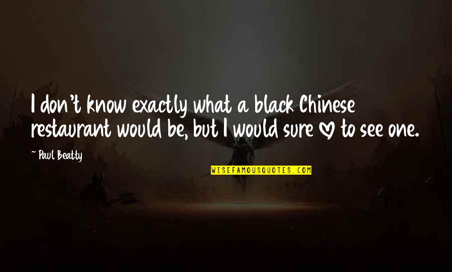 I Don't Know What Love Is Quotes By Paul Beatty: I don't know exactly what a black Chinese
