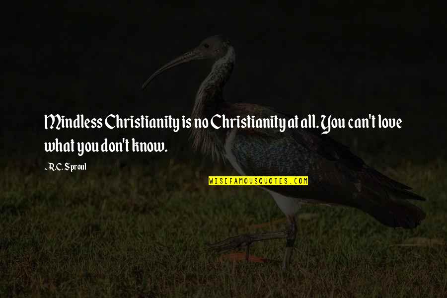 I Don't Know What Love Is Quotes By R.C. Sproul: Mindless Christianity is no Christianity at all. You