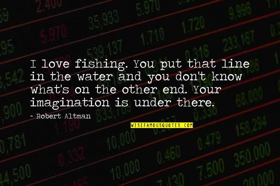 I Don't Know What Love Is Quotes By Robert Altman: I love fishing. You put that line in