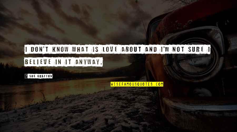 I Don't Know What Love Is Quotes By Sue Grafton: I don't know what is love about and