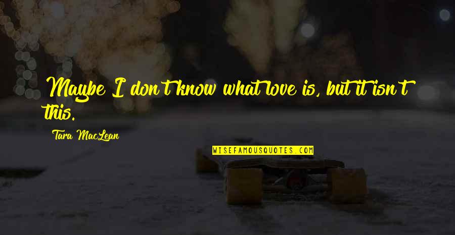 I Don't Know What Love Is Quotes By Tara MacLean: Maybe I don't know what love is, but