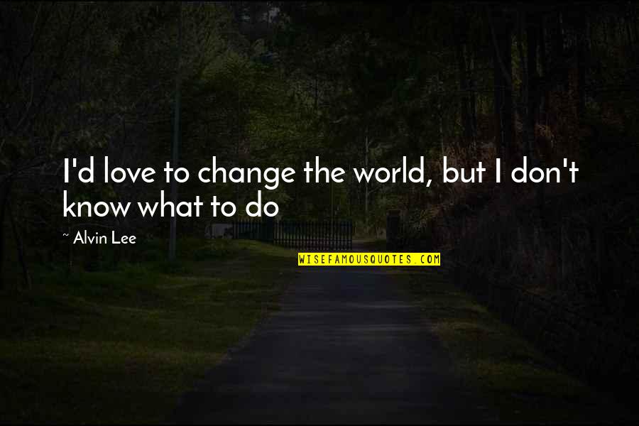 I Don't Know What To Do Quotes By Alvin Lee: I'd love to change the world, but I
