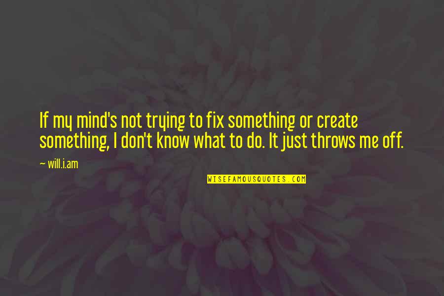 I Don't Know What To Do Quotes By Will.i.am: If my mind's not trying to fix something
