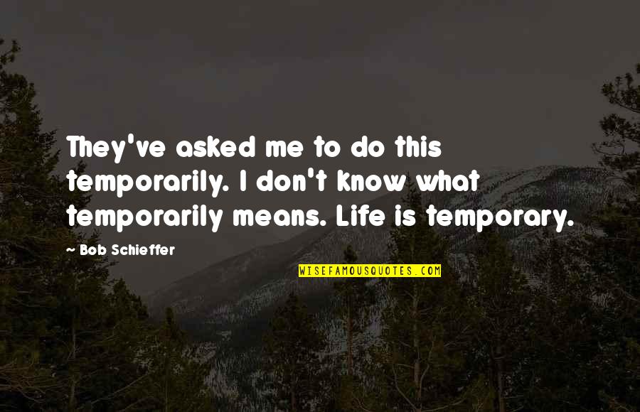I Don't Know What To Do With My Life Quotes By Bob Schieffer: They've asked me to do this temporarily. I I Don't Know What To Do With My Life Quotes By Bob Schieffer: They've asked me to do this temporarily. I