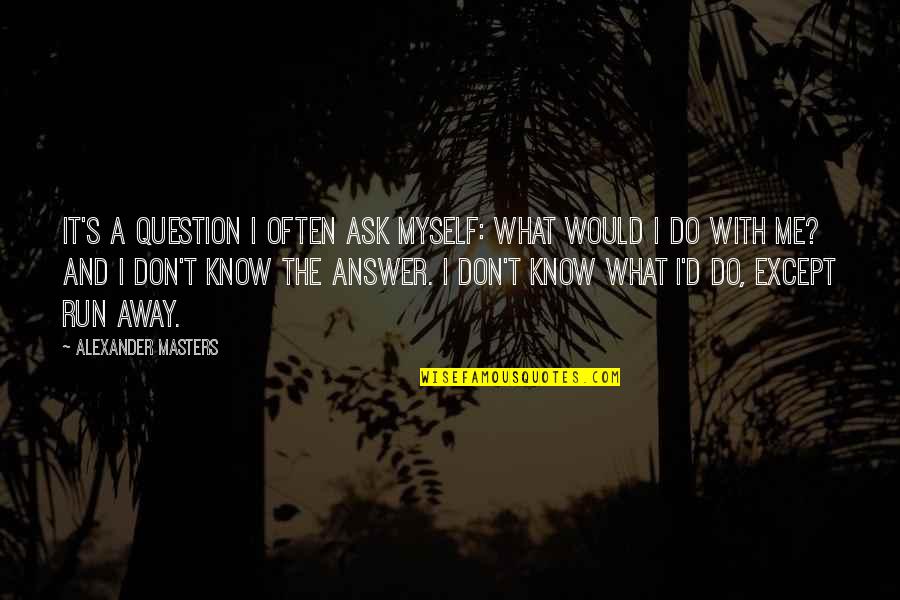 I Don't Know What To Do Without You Quotes By Alexander Masters: It's a question I often ask myself: what