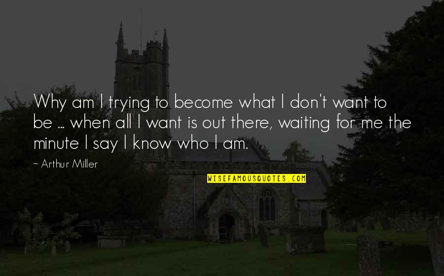 I Don't Know What To Say Quotes By Arthur Miller: Why am I trying to become what I