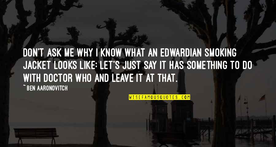 I Don't Know What To Say Quotes By Ben Aaronovitch: Don't ask me why I know what an