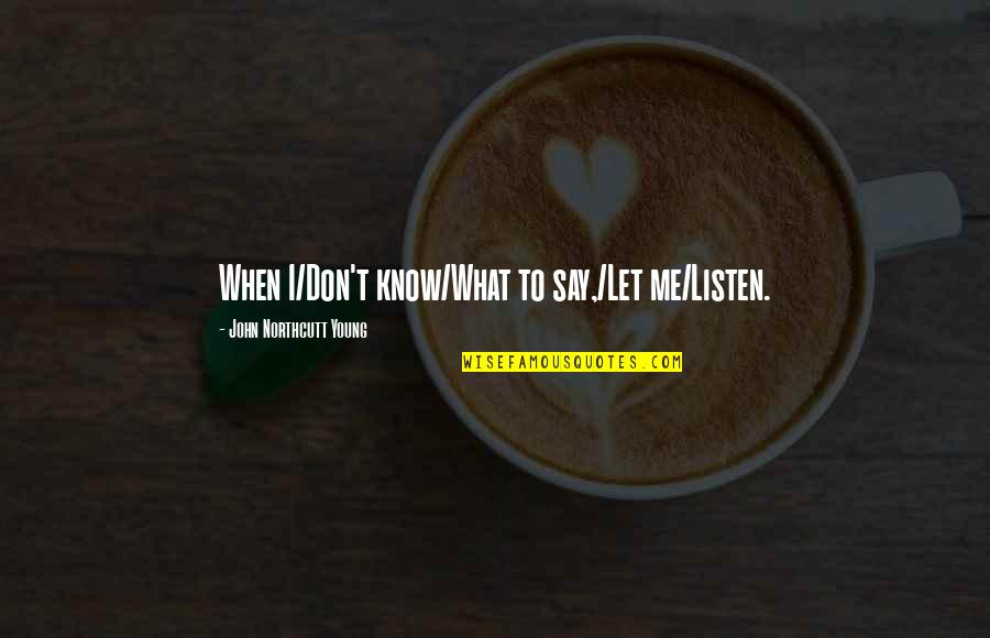 I Don't Know What To Say Quotes By John Northcutt Young: When I/Don't know/What to say,/Let me/Listen.