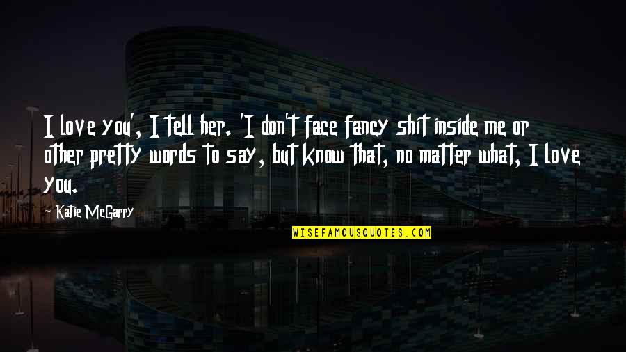 I Don't Know What To Say Quotes By Katie McGarry: I love you', I tell her. 'I don't