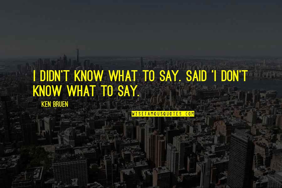 I Don't Know What To Say Quotes By Ken Bruen: I didn't know what to say. Said 'I