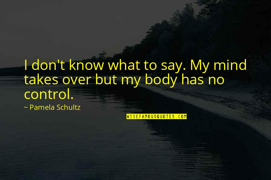 I Don't Know What To Say Quotes By Pamela Schultz: I don't know what to say. My mind
