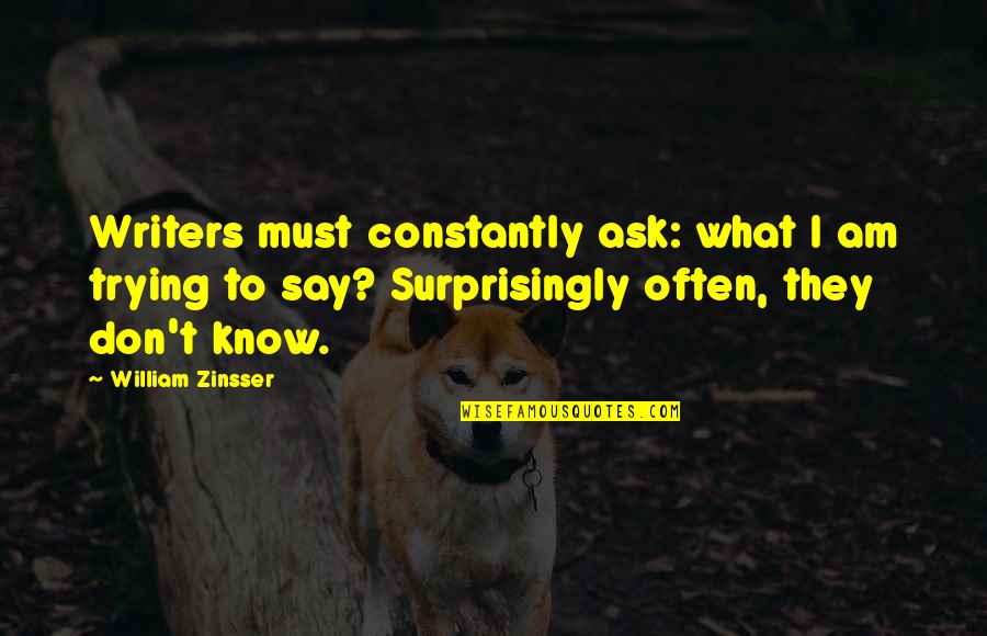 I Don't Know What To Say Quotes By William Zinsser: Writers must constantly ask: what I am trying