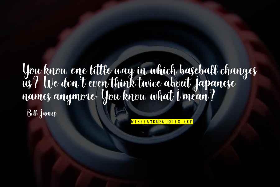 I Don't Know What To Think Anymore Quotes By Bill James: You know one little way in which baseball