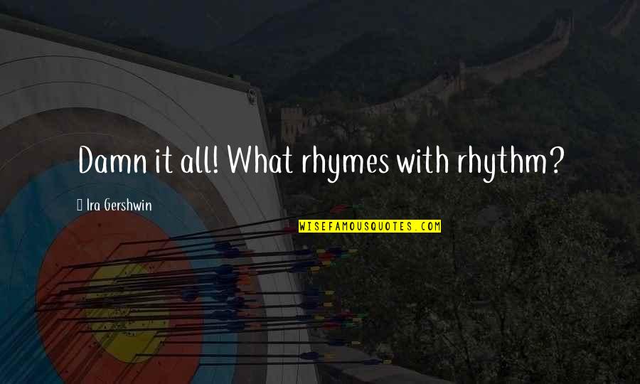I Dont Know Where I Would Be Without You Quotes By Ira Gershwin: Damn it all! What rhymes with rhythm?