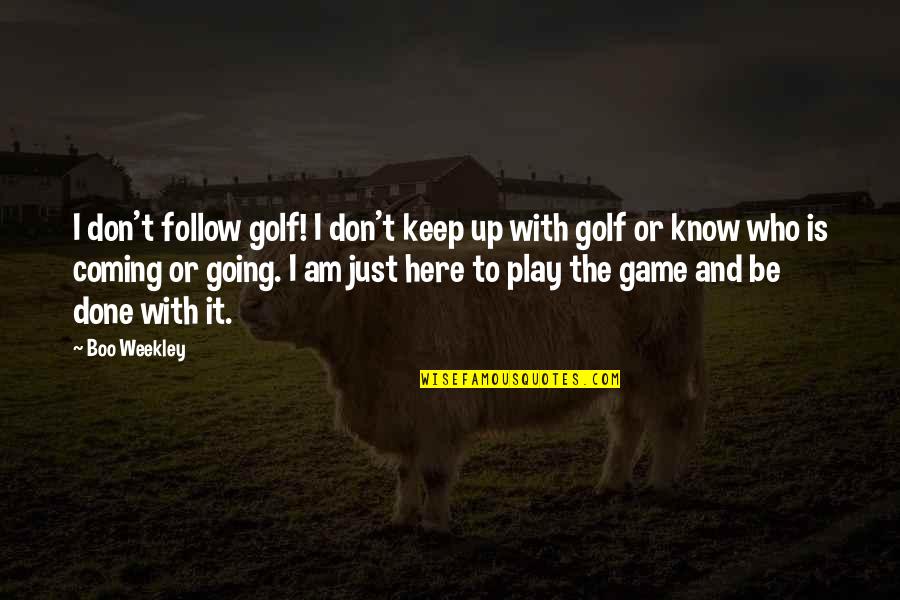 I Don't Know Who I Am Quotes By Boo Weekley: I don't follow golf! I don't keep up