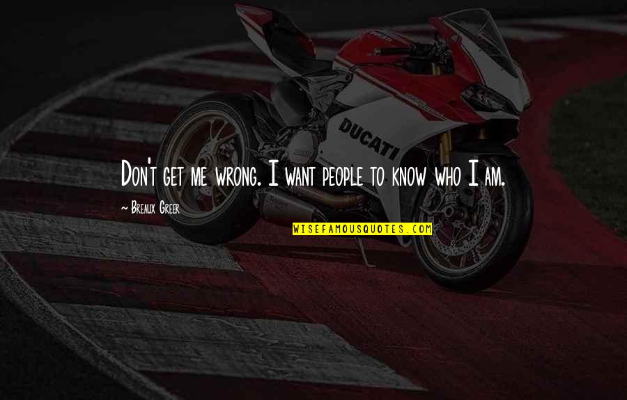 I Don't Know Who I Am Quotes By Breaux Greer: Don't get me wrong. I want people to