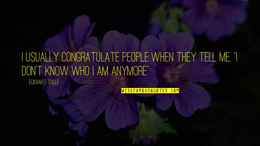 I Don't Know Who I Am Quotes By Eckhart Tolle: I usually congratulate people when they tell me,