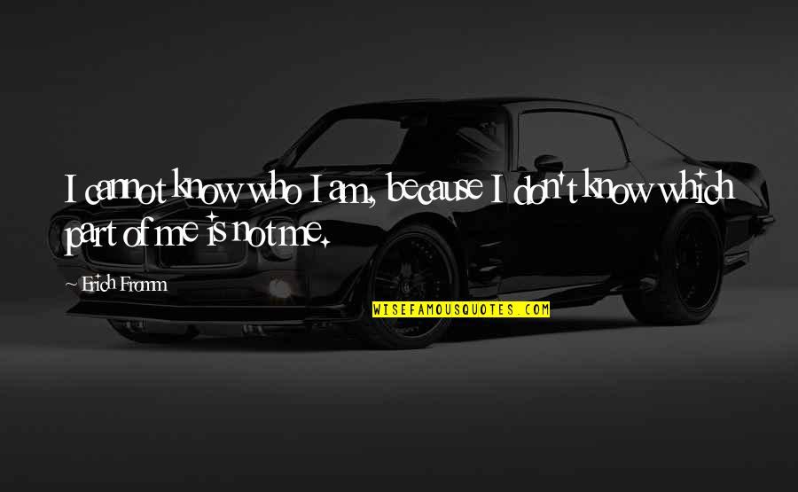 I Don't Know Who I Am Quotes By Erich Fromm: I cannot know who I am, because I