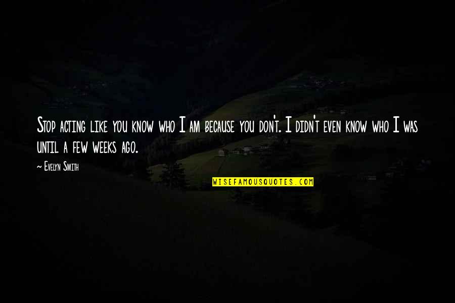 I Don't Know Who I Am Quotes By Evelyn Smith: Stop acting like you know who I am