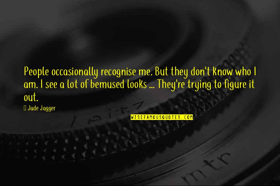 I Don't Know Who I Am Quotes By Jade Jagger: People occasionally recognise me. But they don't know