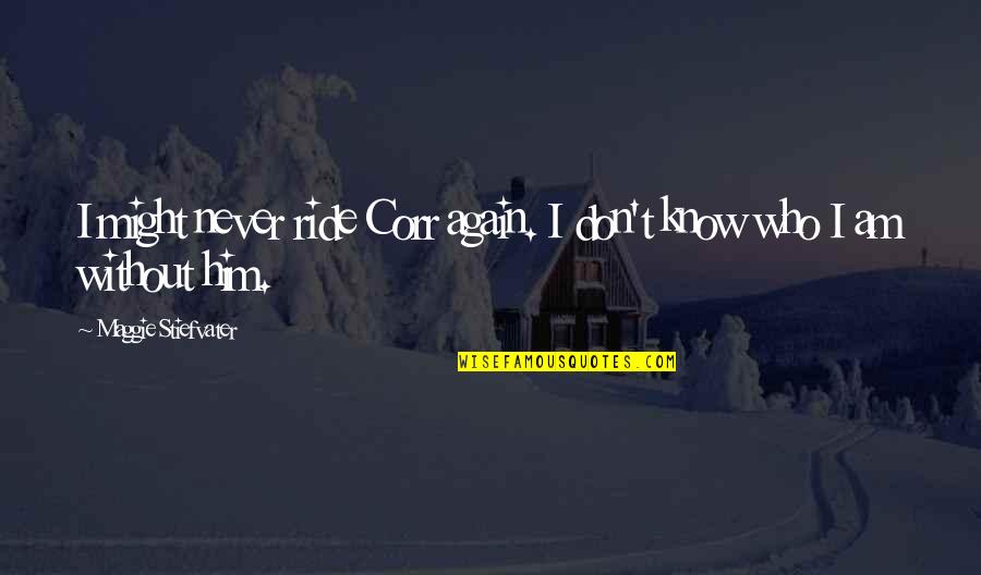 I Don't Know Who I Am Quotes By Maggie Stiefvater: I might never ride Corr again. I don't