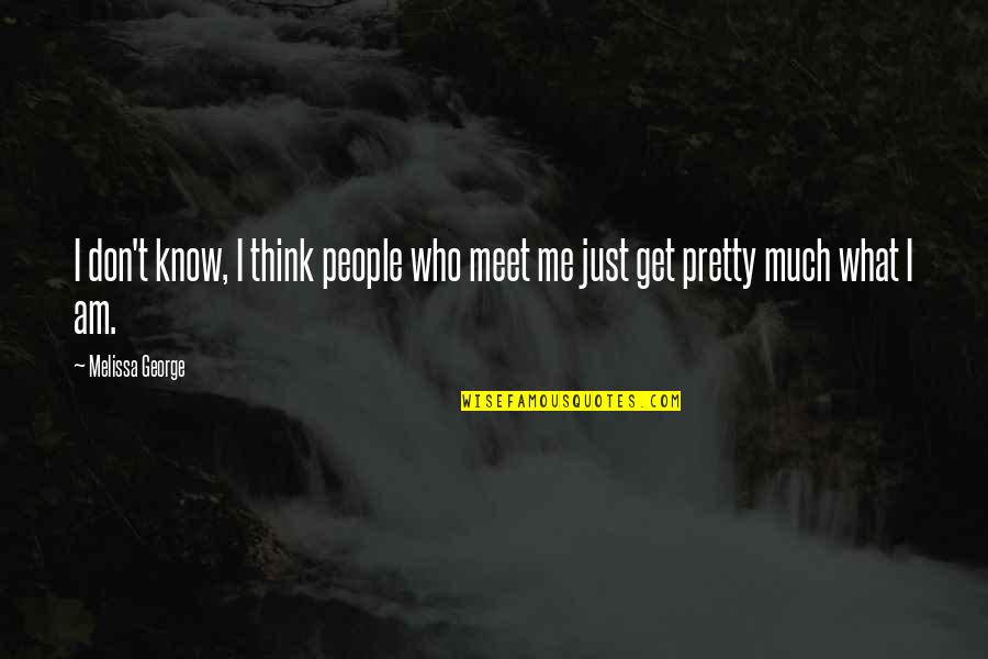 I Don't Know Who I Am Quotes By Melissa George: I don't know, I think people who meet