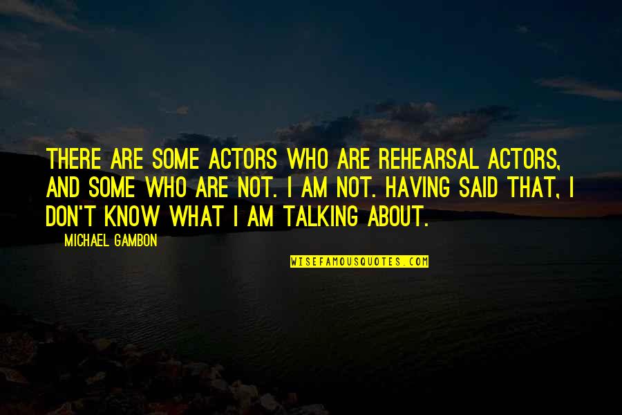 I Don't Know Who I Am Quotes By Michael Gambon: There are some actors who are rehearsal actors,