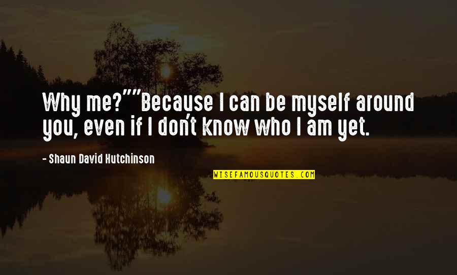 I Don't Know Who I Am Quotes By Shaun David Hutchinson: Why me?""Because I can be myself around you,